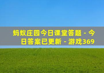 蚂蚁庄园今日课堂答题 - 今日答案已更新 - 游戏369